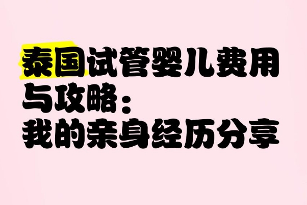 泰国试管婴儿多少钱一次，从预算到性价比一文读懂真实开销