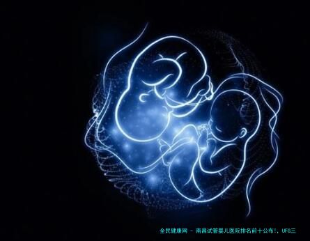南昌试管婴儿医院排名前十公布!，UFG三代试管费用和成功率