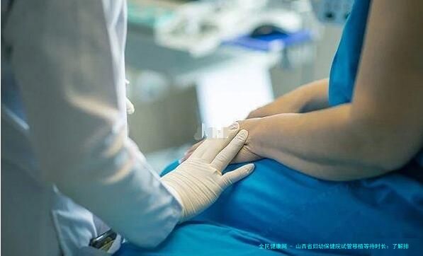 山西省妇幼保健院试管移植等待时长：了解排队时间与移植流程解析