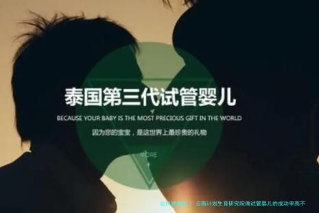 云南计划生育研究院做试管婴儿的成功率高不高呀（大约要花多少钱！云南省计划生育科研所试管！