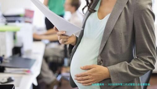 2025安阳市第三代试管婴儿在在哪里做，试管助孕机构